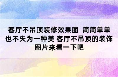 客厅不吊顶装修效果图  简简单单也不失为一种美 客厅不吊顶的装饰图片来看一下吧